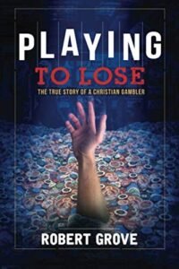 Playing to Lose: The True Story of a Christian Gambler by Robert Grove