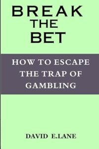 Break The Bet: How to Escape the Trap of Gambling by David E. Lane